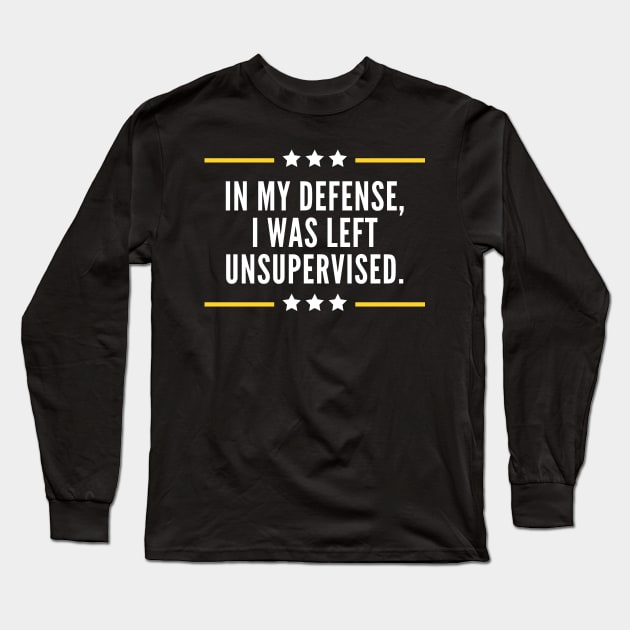 In My Defense I Was Left Unsupervised Long Sleeve T-Shirt by Lasso Print